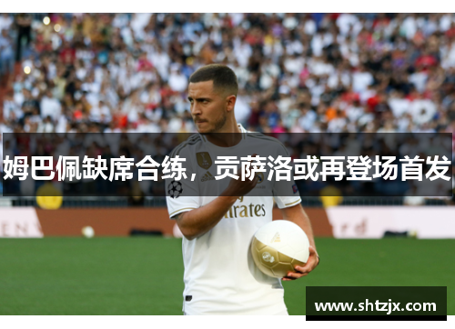 姆巴佩缺席合练，贡萨洛或再登场首发