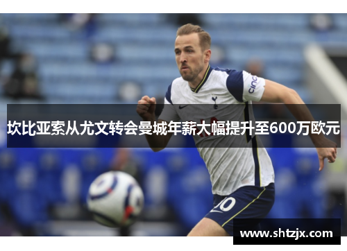坎比亚索从尤文转会曼城年薪大幅提升至600万欧元