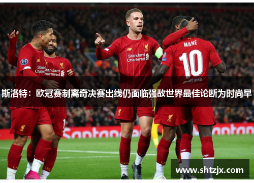 斯洛特：欧冠赛制离奇决赛出线仍面临强敌世界最佳论断为时尚早