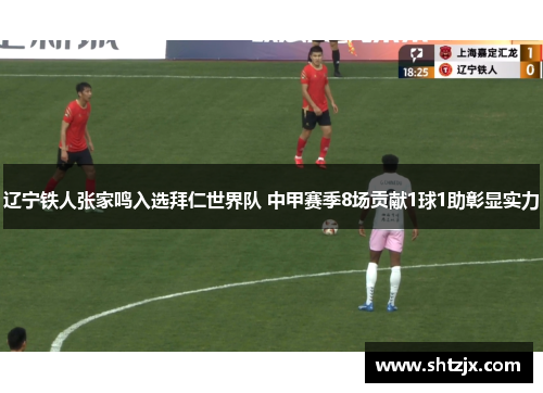 辽宁铁人张家鸣入选拜仁世界队 中甲赛季8场贡献1球1助彰显实力
