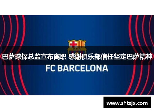 巴萨球探总监宣布离职 感谢俱乐部信任坚定巴萨精神